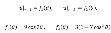 Найти гармоническую функцию внутри шарового слоя 1 < r < 2 функцию такую, что u|r<sub>=1</sub> =f<sub>1</sub>(θ), u|<sub>r=2</sub> = f<sub>2</sub> (θ), если:  f<sub>1</sub>(θ)=9 cos⁡2θ, f<sub>2</sub> (θ)=3(1-7 cos<sup>2</sup>⁡θ).