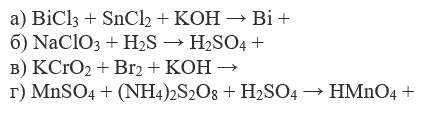 Закончить уравнения реакций, записать их в ионно-молекулярной форме:  <br /> а) BiCl<sub>3</sub> + SnCl<sub>2</sub> + KOH → Bi + <br /> б) NaClO<sub>3</sub> + H<sub>2</sub>S → H<sub>2</sub>SO<sub>4</sub> + <br /> в) KCrO<sub>2</sub> + Br<sub>2</sub> + KOH →<br />  г) MnSO<sub>4</sub> + (NH<sub>4</sub>)<sub>2</sub>S<sub>2</sub>O<sub>8</sub> + H<sub>2</sub>SO<sub>4</sub> → HMnO<sub>4</sub> + 