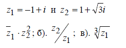 1) Найти модуль и аргумент чисел z<sub>1</sub> = -1+i и z<sub>2</sub> = 1+ √3i. Изобразить числа на комплексной плоскости. Представить числа в тригонометрической и показательной форме <br /> 2)  Найти: а) z<sub>1</sub>·z<sub>2</sub><sup>2</sup>; б) z<sub>2</sub>/z<sub>1</sub>; в) ∛z1