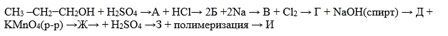 Осуществить превращения:  <br /> CH<sub>3</sub> –CH<sub>2</sub>−CH<sub>2</sub>ОН + H<sub>2</sub>SO<sub>4</sub> →А + HCl→ 2Б +2Na → B + Сl<sub>2</sub> → Г + NaOH(спирт) → Д + KMnO<sub>4</sub>(р-р) →Ж→ + H<sub>2</sub>SO<sub>4</sub> →З +полимеризация →И