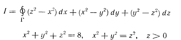 Вычислить интеграл по контуру x<sup>2</sup> + y<sup>2</sup> +z<sup>2</sup> = 8, x<sup>2</sup> + y<sup>2</sup> = z<sup>2</sup>, z > 0, пробегаемому по ходу часовой стрелки с точки зрения наблюдателя, находящегося в начале координат О.