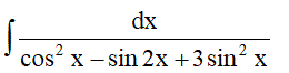 Найти неопределенный интеграл ∫dx/(cos<sup>2</sup>(x) - sin(2x) + 3sin<sup>2</sup>(x))