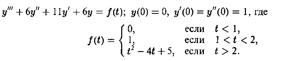 Решить дифференциальную задачу <br /> y''' + 6y'' + 11y' + 6y = f(t); y(0) = 0, y'(0) = y''(0) = 1, где 0, если  t < 1 <br /> 1, если 1 < t < 2 <br /> t<sup>2</sup> - 4t + 5, если t > 2