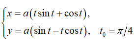 Составить уравнения касательной и нормали к кривой в точке, соответствующей значению параметра  t = t0. <br /> x = a(tsin(t) + cos(t)) <br /> y = a(sin(t) - tcos(t)), t<sub>0</sub> = π/4