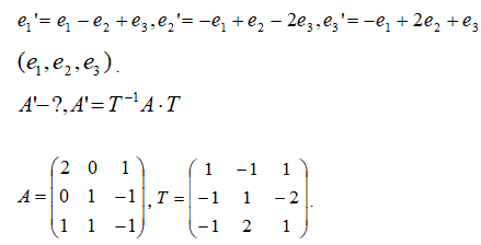 Найти матрицу линейного оператора в базисе (e<sub>1</sub>', e<sub>2</sub>', e<sub>3</sub>'), где e<sub>1</sub>' = e<sub>1</sub> - e<sub>2</sub> + e<sub>3</sub>, e<sub>2</sub>' = - e<sub>1</sub> + e<sub>2</sub> - 2e<sub>3</sub>, e<sub>3</sub>' = - e<sub>1</sub> + 2e<sub>2</sub> + e<sub>3</sub>, если она задана в базисе (e<sub>1</sub>, e<sub>2</sub>, e<sub>3</sub>) . <br /> A' - ?, A' = T<sup>-1</sup>A·T  