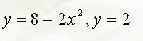 С помощью определенного интеграла вычислить площадь фигуры, ограниченной графиками следующих функций. <br /> y = 8 - 2x<sup>2</sup>, y = 2