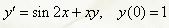 При указанных начальных условиях найти три первых, отличных от нуля члена разложения в степенной ряд функции y=f(x), являющейся решением заданного дифференциального уравнения. <br /> y' = sin(2x) + xy, y(0) = 1