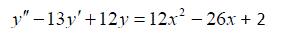 Найти общее решение ДУ 2-го порядка и выполнить проверку полученного решения <br /> y'' - 13y' + 12y = 12x<sup>2</sup> - 26x + 2