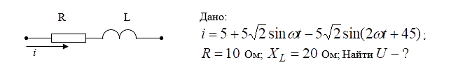 Дано: 5 + 5√2sin(ωt) - 5√2sin(2t + 45) ; R = 10  Ом; X<sub>L</sub> = 20  Ом. Найти U 