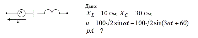 Дано:  X<sub>L</sub> = 10 Ом; X<sub>C</sub> = 30 Ом; u = 100√2sin(ωt) - 100√2sin(3ωt + 60).НайтиpA   