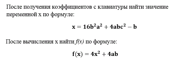 После получения коэффициентов с клавиатуры найти значение переменной x по формуле:<br />  x=16b<sup>2</sup>a<sup>2</sup>+4abc<sup>2</sup>-b<br />	 После вычисления x найти f(x) по формуле:<br /> 					f(x)=4x<sup>2</sup>+4ab