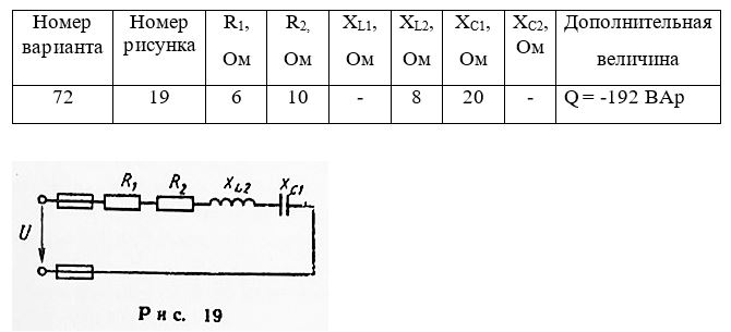 <b>Задача 2.</b> Неразветвленная цепь переменного тока, показанная на соответствующем рисунке, содержит активные и реактивные сопротивления, величины которых заданы в таблице 2. Кроме того, известна одна из дополнительных величин (U, I, P, Q,, S ). Определить следующие величины, если они не заданы в таблице вариантов: 1) полное сопротивление цепи Z; 2) напряжение U, приложенное к цепи;  3) силу тока в цепи;  4) угол сдвига фаз φ (величину и знак); 5) активную Р, реактивную Q и полную S мощности, потребляемые цепью. Начертить в масштабе векторную диаграмму цепи и пояснить ее построение. С помощью логических рассуждений пояснить, как изменится ток в цепи и угол сдвига фаз, если частоту тока увеличить вдвое. Напряжение, приложенное к цепи, считать неизменным.  <br /><b>Вариант 72  (рисунок 19)</b>