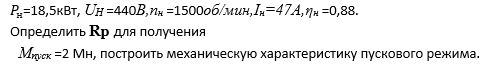 ДПТ с независимым возбуждением имеет:<br /> P<sub>Н</sub>=18,5кВт, U<sub>Н</sub> =440В,n<sub>Н</sub> =1500об/мин,I<sub>Н</sub>=47А,η<sub>Н</sub>=0,88.   Определить Rp для получения    М<sub>пуск</sub>=2 Мн, построить механическую характеристику пускового режима.