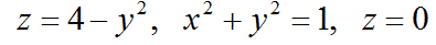 Найти объем цилиндрического тела, ограниченного поверхностями   z=4-y<sup>2</sup>,x<sup>2</sup>+y<sup>2</sup>=1,z=0