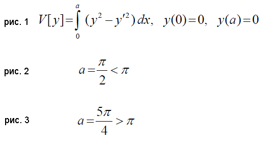 Показать, что в задаче с закрепленными концами V [y] = ∫ (y<sup>2</sup> − y′<sup>2</sup>) dx, y(0) = 0, y (a) = 0 (см. рис. 1) <br />а) в случае (см. рис. 2) на экстремали y<sub>0</sub>(x) ≡ 0 реализуется сильный максимум функционала; <br />б) в случае (см. рис. 3) функция y<sub>0</sub>(x) ≡ 0 также является единственной экстремалью в рассматриваемой задаче, причем функция Вейерштрасса сохраняет знак на этой кривой, однако экстремум на ней не достигается; <br />в) в случае a =π экстремаль определяется не единственным образом.