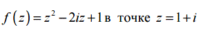 Вычислить производную f(z) = z<sup>2</sup> − 2iz +1 в точке z = 1 + i
