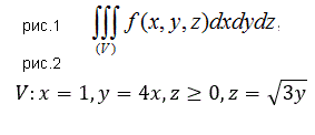 Расставить пределы интегрирования в тройном интеграле ∫∫∫<sub>(V)</sub>f(x, y, z) dxdydz (рис.1), если область V ограничена указанными поверхностями. Начертить область интегрирования. V : x = 1, y = 4x, z ≥ 0, z = √3y (рис.2)