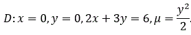 Вычислить массу неоднородной пластины D, ограниченной заданными линиями, если поверхностная плотность в каждой ее точке μ = μ(x,y)<br />D : x = 0, y = 0,2x + 3y = 6,  μ = y<sup>2</sup> / 2