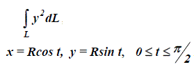 Вычислить  ∫<sub>L</sub> y<sup>2</sup> dL, где L – часть окружности, заданной параметрическими уравнениями x = Rcos t, y = Rsin t, 0 ≤ t ≤ <sup>π</sup>/<sub>2</sub>