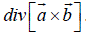Используя символический метод, вычислить div [a x b]