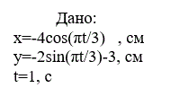 По заданным уравнениям движения точки М установить вид её траектории и для момента t=t<sub>1</sub>(c) найти положение точки на траектории, её скорость, полное, касательное и нормальное ускорения, а также радиус кривизны траектории (задача К - 1 вариант 10) <br /> <br /> x= -4cos(πt/3) см, y= -2sin(πt/3) -3 см <br /> t=1, с