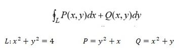 Вычислить криволинейный интеграл по замкнутому контуру L (обход контура L против часовой стрелки) двумя способами: непосредственно и по формуле Грина <br />  L: x<sup>2</sup> + y<sup>2</sup> = 4, P = y<sup>2</sup> + x, Q = x<sup>2</sup> + y