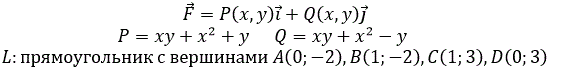 Найти работу A по перемещению материальной точки вдоль кривой L под действием силы  <br /> F =P(x,y) i +Q(x,y)j, P=xy+x<sup>2</sup>+y, Q=xy+x<sup>2</sup>-y  L:прямоугольник с вершинами A(0;-2),B(1;-2),C(1;3),D(0;3)