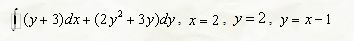 Вычислить криволинейный интеграл  по замкнутому контуру L, пробегаемому против часовой стрелки, двумя способами: непосредственно и по теореме Грина <br /> ∫(y + 3)dx + (2y<sup>2</sup> + 3y)dy, x = 2, y = 2, y = x - 1