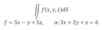 Вычислить поверхностный интеграл первого рода по поверхности S, где S - часть плоскости α, отсеченная координатными плоскостями f = 5x - y + 5z, α: 3x + 2y + z = 6