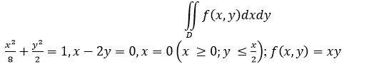 Вычислить двойной интеграл ∬<sub>D</sub>f(x,y)dxdy <br /> Область D ограничена линиями:  (x<sup>2</sup>/8)+(y<sup>2</sup>/2)=1,x-2y=0,x=0(x ≥0;y ≤x/2); f(x,y)=xy
