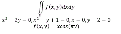 Вычислить двойной интеграл  ∬<sub>D</sub> f(x,y)dxdy <br /> Область D лежит в первом квадрате и ограничена линиями: x<sup>2</sup>-2y=0, x<sup>2</sup>-y+1=0, x=0, y-2=0, f(x,y)=xcos(πy)