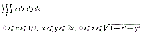 Вычислить интеграл, где область Т определяется неравенствами <br /> 0 ≤ x ≤ 1/2, x ≤ y ≤ 2x, 0 ≤ z ≤ √(1 - x<sup>2</sup> - y<sup>2</sup>)