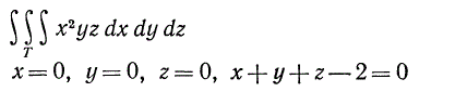 Вычислить интеграл, если область Т ограничена плоскостями x = 0, y = 0, z = 0, x + y + z - 2 = 0