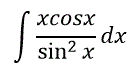 Найти интеграл ∫ xcosx/sin<sup>2</sup>x·dx