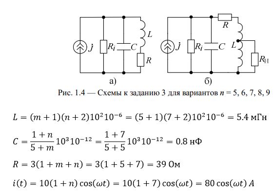 <b>Задание 3</b><br /> Рассчитать параметры и частотные характеристик параллельного колебательного контура (рис. 1.4а), подключенного к источнику гармонического тока i(t)=10(1+n)  cos⁡(ωt)A с внутренним сопротивлением Ri=5R0, где R0 — сопротивление контура на резонансной частоте. Элементы контура имеют следующие параметры:<br />  L=(m+1)(n+2) 10<sup>2</sup>  мкГн <br />C=(1+n)/(5+m) 10<sup>3</sup>  пФ <br />R=3(1+m+n),Ом <br />1) Определить резонансную частоту, резонансное сопротивление, характеристическое сопротивление, добротность и полосу пропускания контура (рис. 1.4а).  <br />2) Рассчитать и построить график зависимости модуля полного сопротивления, его активной и реактивной составляющих от частоты, а также АЧХ и ФЧХ коэффициента передачи цепи по току в индуктивности.  <br />3) Найти выражения для мгновенных значений напряжения на контуре, полного тока контура и токов его ветвей на резонансной частоте.  <br />4) Определить коэффициент включения p_L в индуктивную ветвь контура нагрузки с сопротивлением Rн=R0 при котором полоса пропускания цепи увеличивается на 5% (рис. 1.4,б).<br /> <b>Вариант n=7 m=5</b>